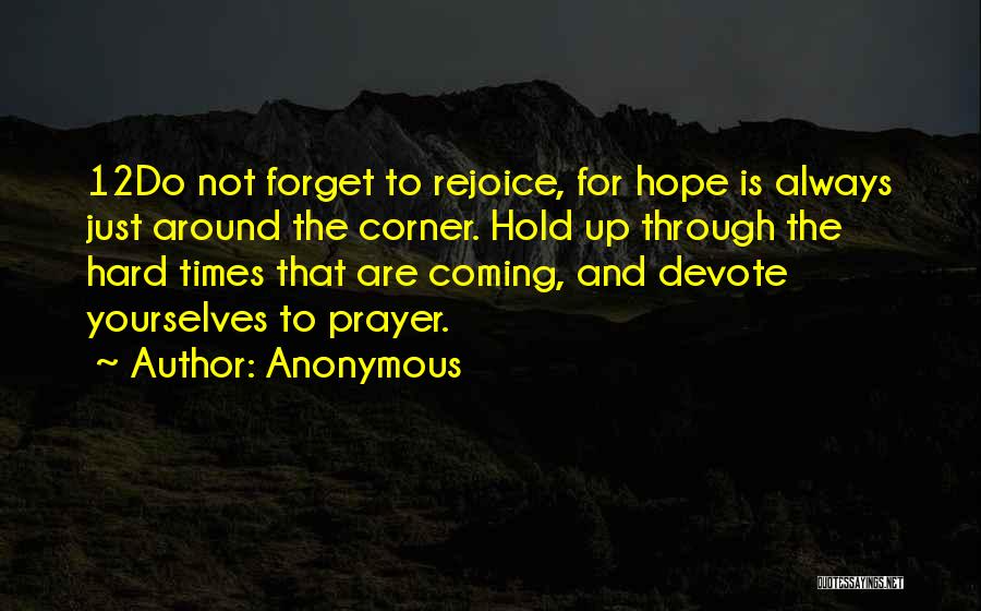 Anonymous Quotes: 12do Not Forget To Rejoice, For Hope Is Always Just Around The Corner. Hold Up Through The Hard Times That