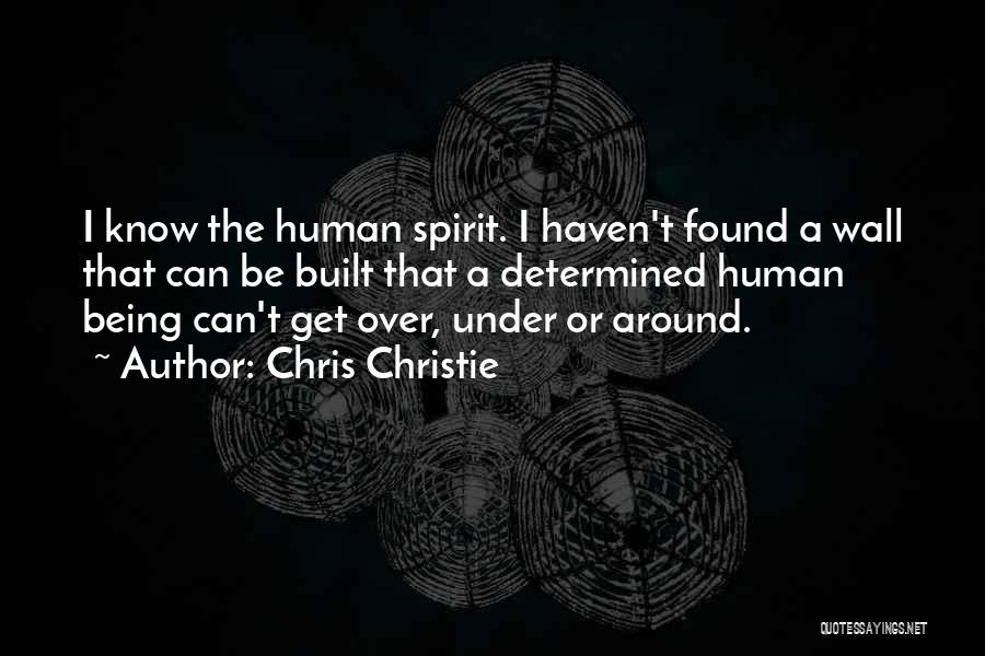 Chris Christie Quotes: I Know The Human Spirit. I Haven't Found A Wall That Can Be Built That A Determined Human Being Can't