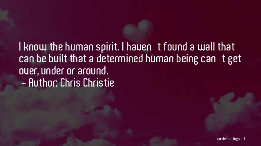 Chris Christie Quotes: I Know The Human Spirit. I Haven't Found A Wall That Can Be Built That A Determined Human Being Can't