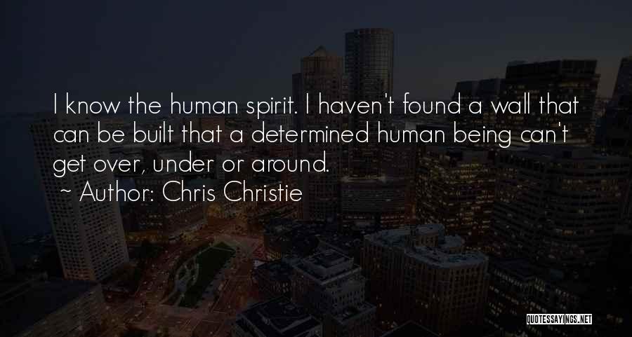 Chris Christie Quotes: I Know The Human Spirit. I Haven't Found A Wall That Can Be Built That A Determined Human Being Can't