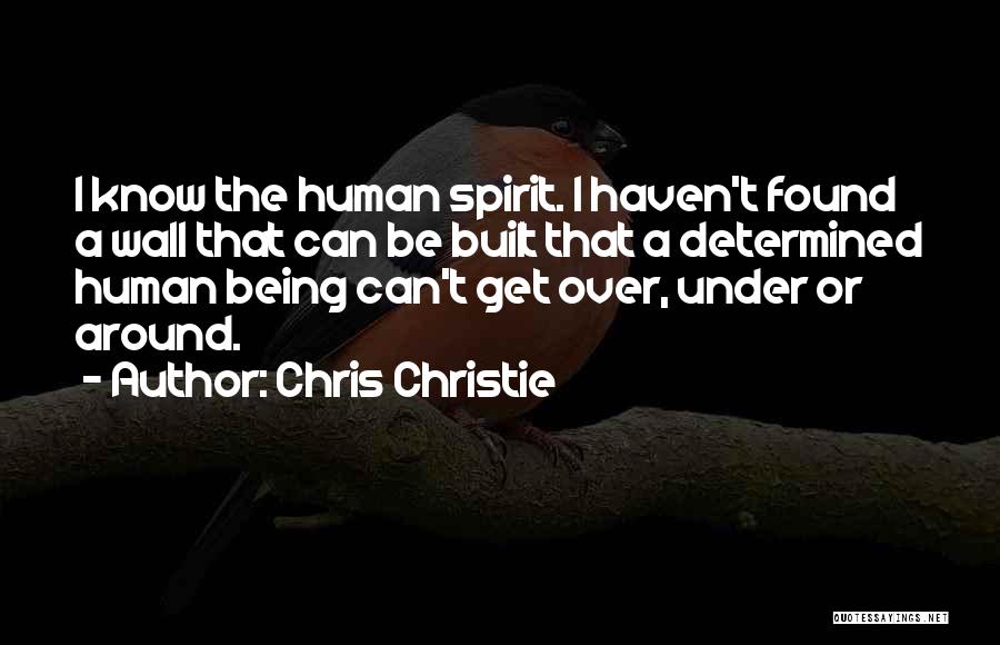 Chris Christie Quotes: I Know The Human Spirit. I Haven't Found A Wall That Can Be Built That A Determined Human Being Can't
