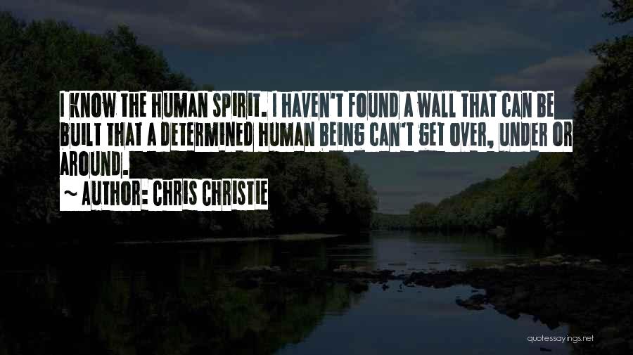 Chris Christie Quotes: I Know The Human Spirit. I Haven't Found A Wall That Can Be Built That A Determined Human Being Can't