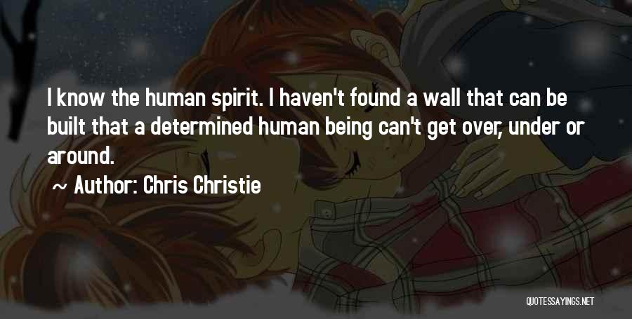 Chris Christie Quotes: I Know The Human Spirit. I Haven't Found A Wall That Can Be Built That A Determined Human Being Can't