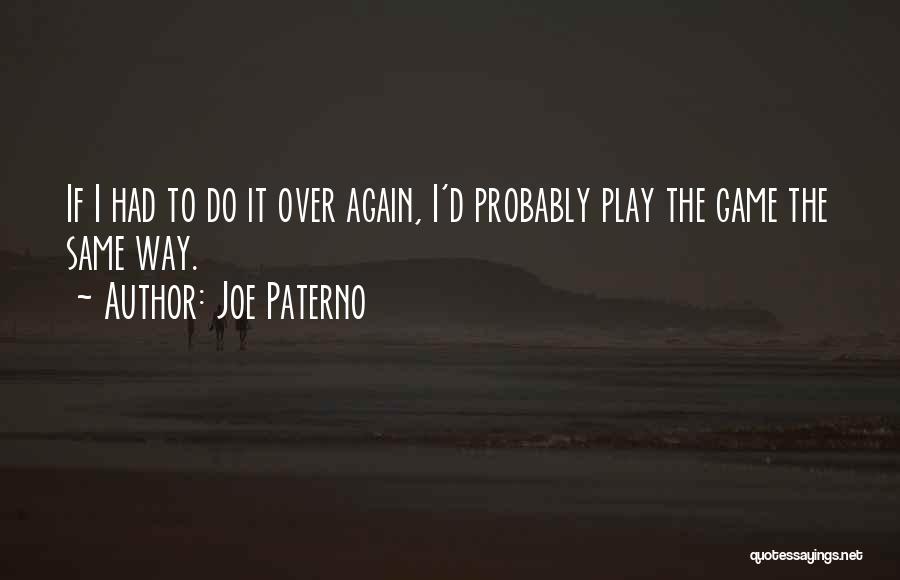 Joe Paterno Quotes: If I Had To Do It Over Again, I'd Probably Play The Game The Same Way.