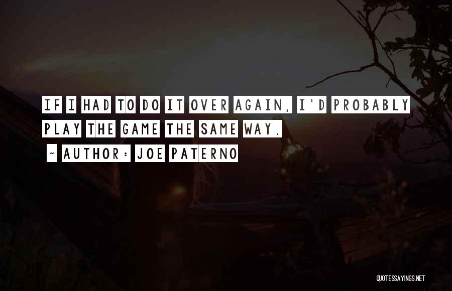 Joe Paterno Quotes: If I Had To Do It Over Again, I'd Probably Play The Game The Same Way.