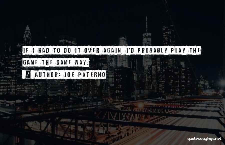 Joe Paterno Quotes: If I Had To Do It Over Again, I'd Probably Play The Game The Same Way.