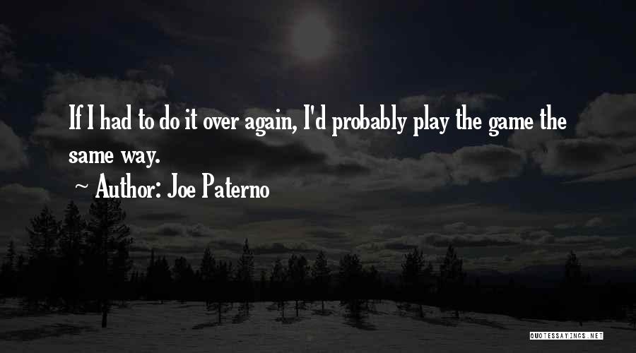 Joe Paterno Quotes: If I Had To Do It Over Again, I'd Probably Play The Game The Same Way.