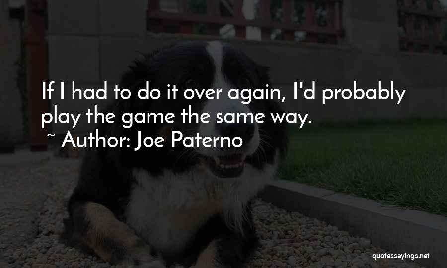 Joe Paterno Quotes: If I Had To Do It Over Again, I'd Probably Play The Game The Same Way.