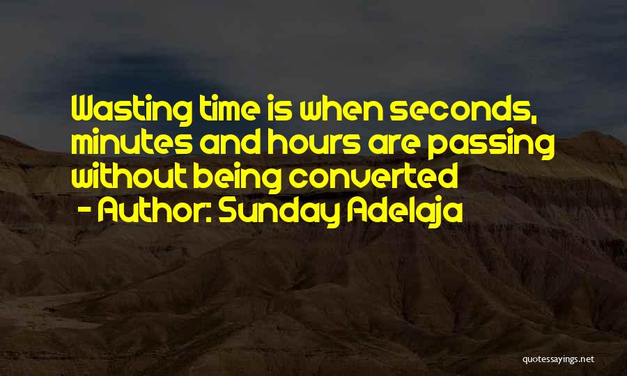 Sunday Adelaja Quotes: Wasting Time Is When Seconds, Minutes And Hours Are Passing Without Being Converted