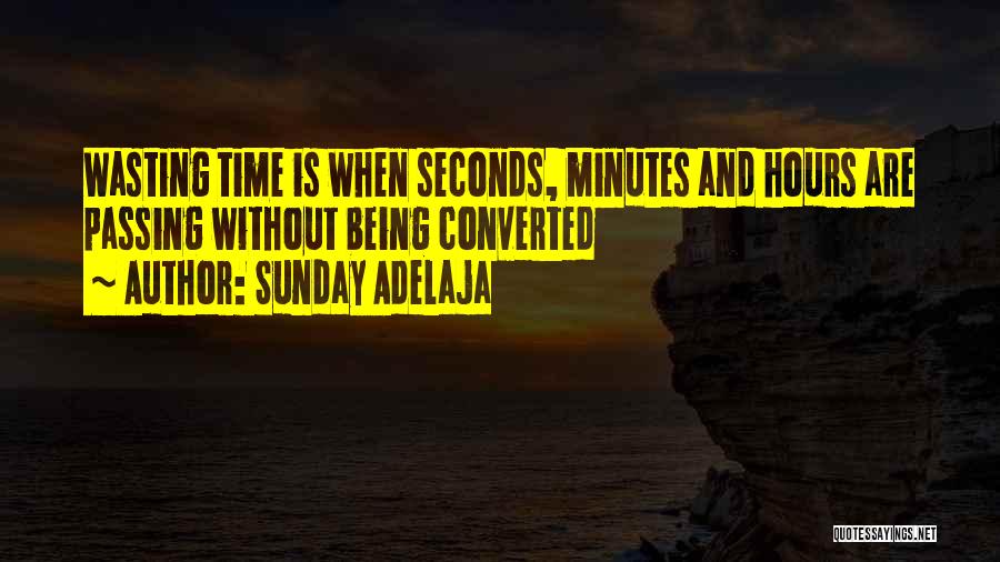 Sunday Adelaja Quotes: Wasting Time Is When Seconds, Minutes And Hours Are Passing Without Being Converted