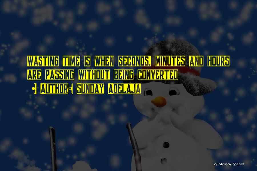 Sunday Adelaja Quotes: Wasting Time Is When Seconds, Minutes And Hours Are Passing Without Being Converted