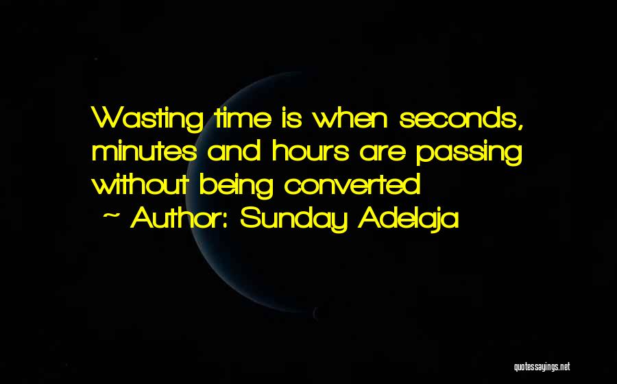 Sunday Adelaja Quotes: Wasting Time Is When Seconds, Minutes And Hours Are Passing Without Being Converted