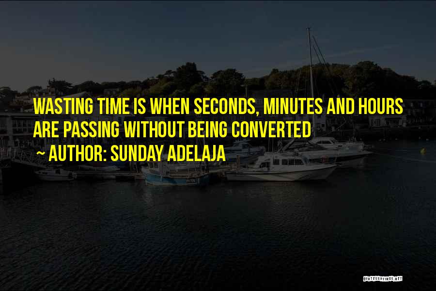 Sunday Adelaja Quotes: Wasting Time Is When Seconds, Minutes And Hours Are Passing Without Being Converted