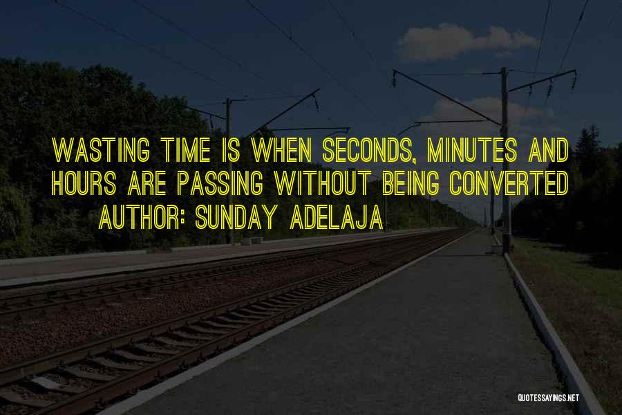 Sunday Adelaja Quotes: Wasting Time Is When Seconds, Minutes And Hours Are Passing Without Being Converted