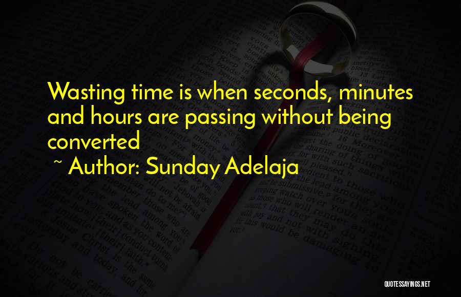 Sunday Adelaja Quotes: Wasting Time Is When Seconds, Minutes And Hours Are Passing Without Being Converted