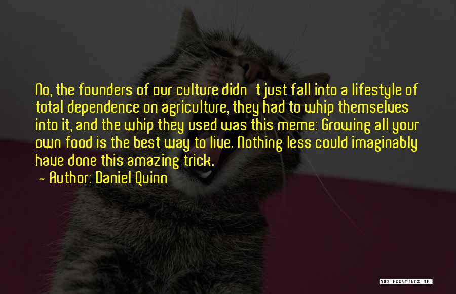 Daniel Quinn Quotes: No, The Founders Of Our Culture Didn't Just Fall Into A Lifestyle Of Total Dependence On Agriculture, They Had To