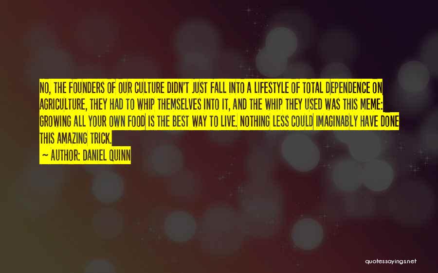 Daniel Quinn Quotes: No, The Founders Of Our Culture Didn't Just Fall Into A Lifestyle Of Total Dependence On Agriculture, They Had To