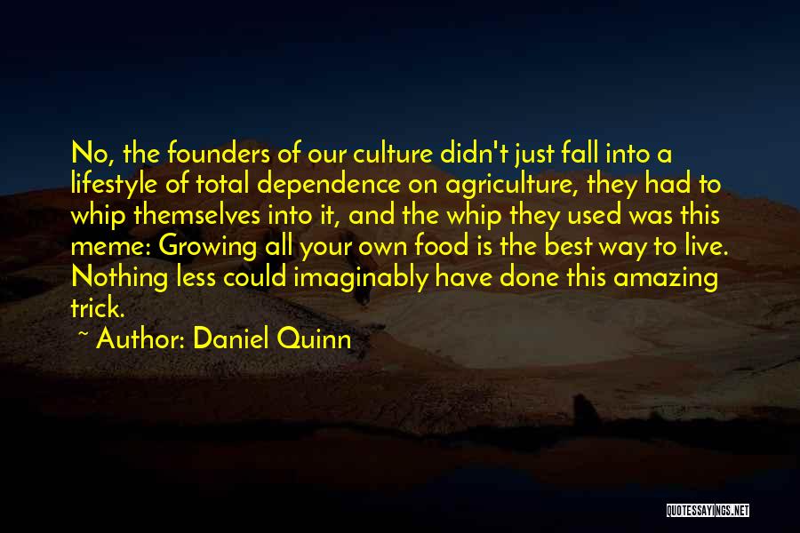 Daniel Quinn Quotes: No, The Founders Of Our Culture Didn't Just Fall Into A Lifestyle Of Total Dependence On Agriculture, They Had To