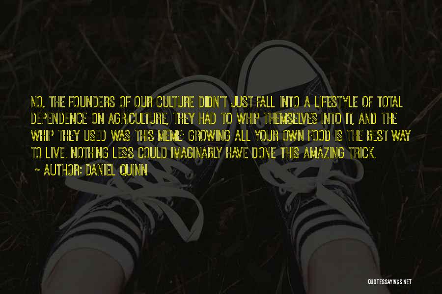 Daniel Quinn Quotes: No, The Founders Of Our Culture Didn't Just Fall Into A Lifestyle Of Total Dependence On Agriculture, They Had To