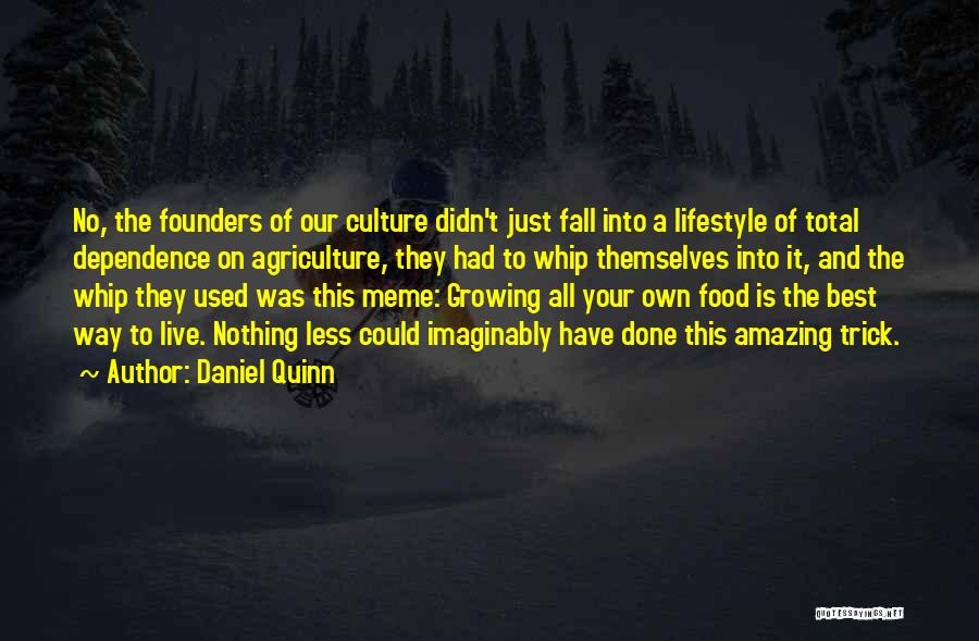 Daniel Quinn Quotes: No, The Founders Of Our Culture Didn't Just Fall Into A Lifestyle Of Total Dependence On Agriculture, They Had To