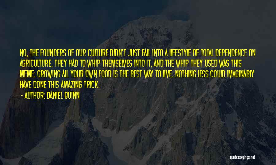 Daniel Quinn Quotes: No, The Founders Of Our Culture Didn't Just Fall Into A Lifestyle Of Total Dependence On Agriculture, They Had To