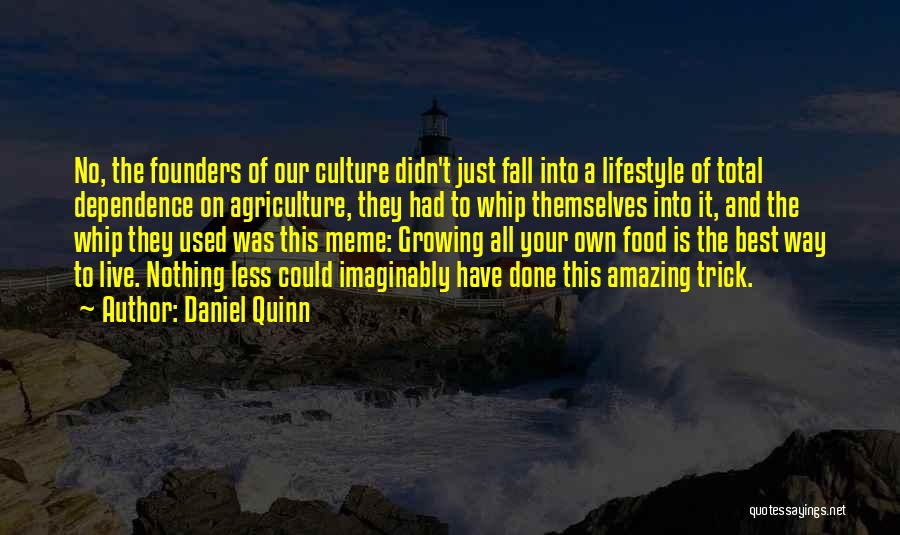 Daniel Quinn Quotes: No, The Founders Of Our Culture Didn't Just Fall Into A Lifestyle Of Total Dependence On Agriculture, They Had To