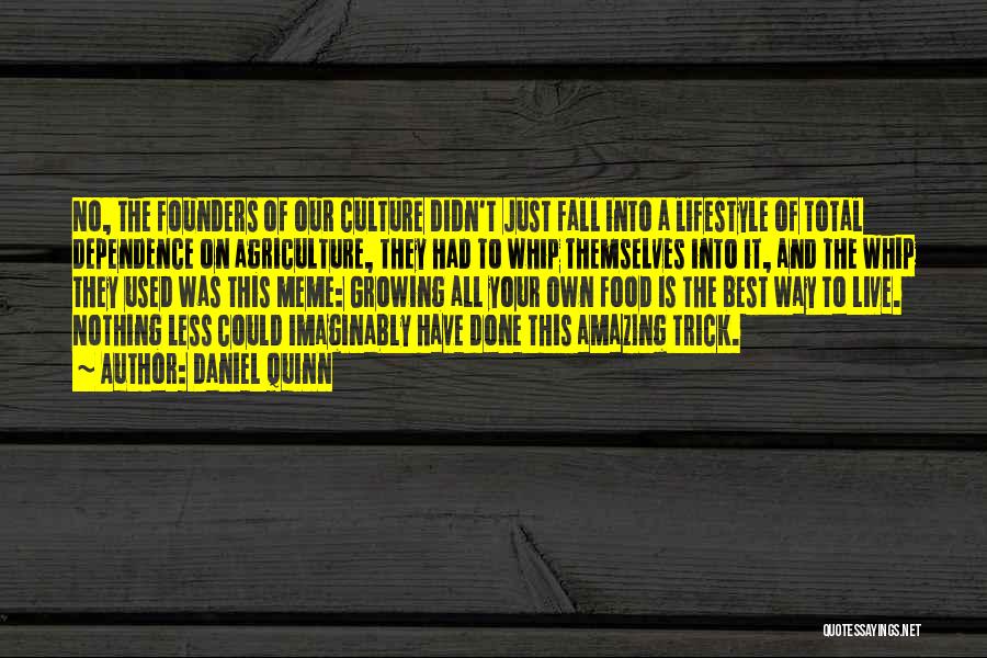 Daniel Quinn Quotes: No, The Founders Of Our Culture Didn't Just Fall Into A Lifestyle Of Total Dependence On Agriculture, They Had To