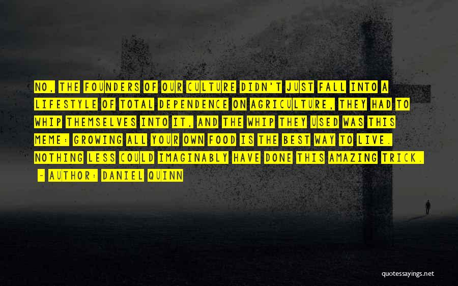 Daniel Quinn Quotes: No, The Founders Of Our Culture Didn't Just Fall Into A Lifestyle Of Total Dependence On Agriculture, They Had To