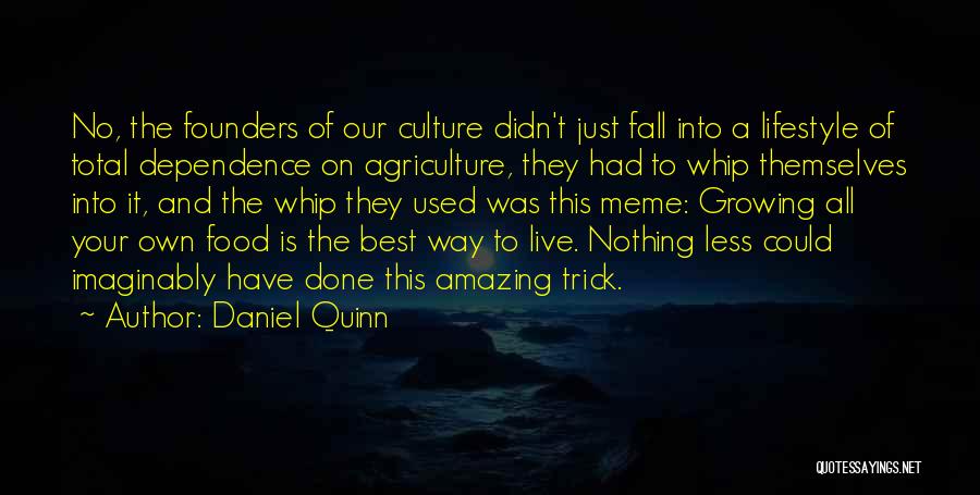 Daniel Quinn Quotes: No, The Founders Of Our Culture Didn't Just Fall Into A Lifestyle Of Total Dependence On Agriculture, They Had To