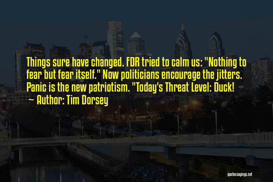 Tim Dorsey Quotes: Things Sure Have Changed. Fdr Tried To Calm Us: Nothing To Fear But Fear Itself. Now Politicians Encourage The Jitters.