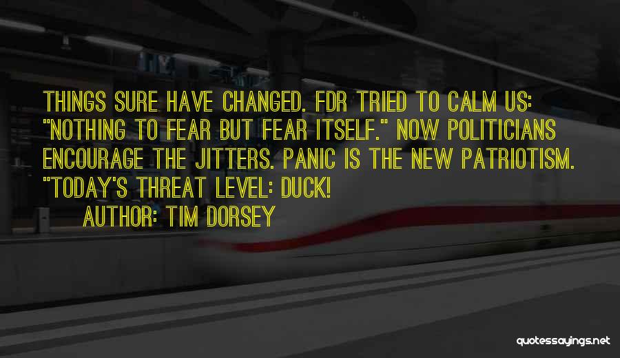 Tim Dorsey Quotes: Things Sure Have Changed. Fdr Tried To Calm Us: Nothing To Fear But Fear Itself. Now Politicians Encourage The Jitters.