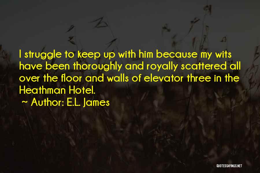 E.L. James Quotes: I Struggle To Keep Up With Him Because My Wits Have Been Thoroughly And Royally Scattered All Over The Floor