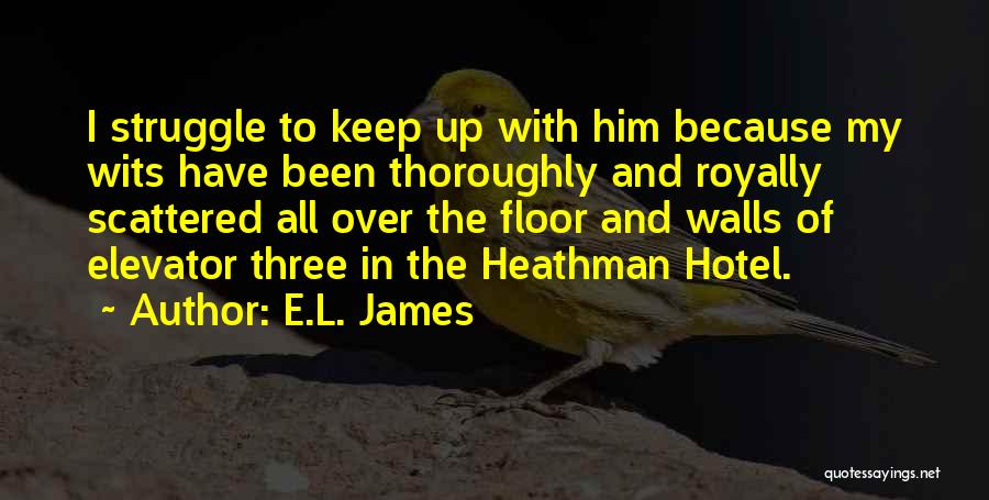 E.L. James Quotes: I Struggle To Keep Up With Him Because My Wits Have Been Thoroughly And Royally Scattered All Over The Floor