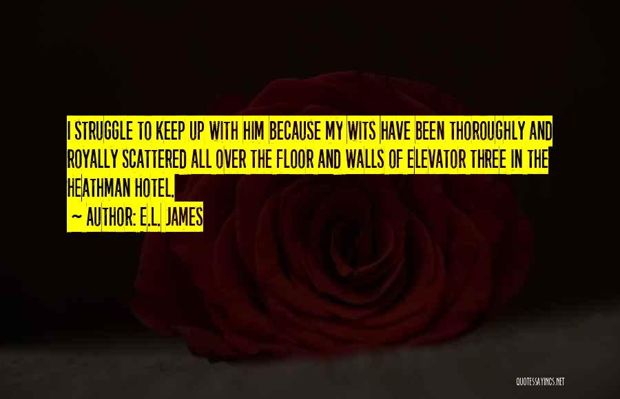 E.L. James Quotes: I Struggle To Keep Up With Him Because My Wits Have Been Thoroughly And Royally Scattered All Over The Floor