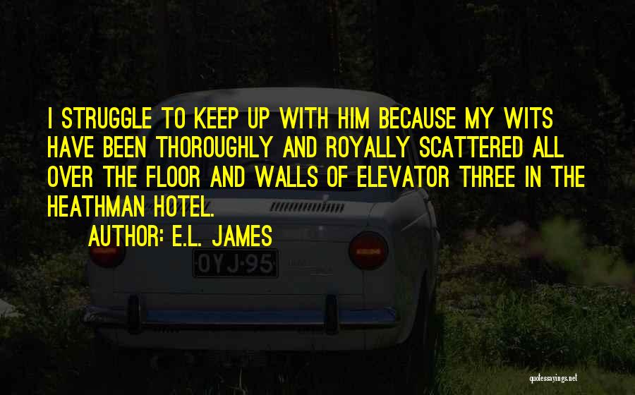 E.L. James Quotes: I Struggle To Keep Up With Him Because My Wits Have Been Thoroughly And Royally Scattered All Over The Floor