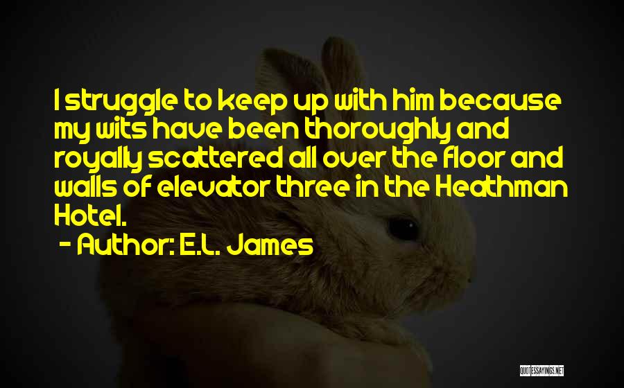 E.L. James Quotes: I Struggle To Keep Up With Him Because My Wits Have Been Thoroughly And Royally Scattered All Over The Floor