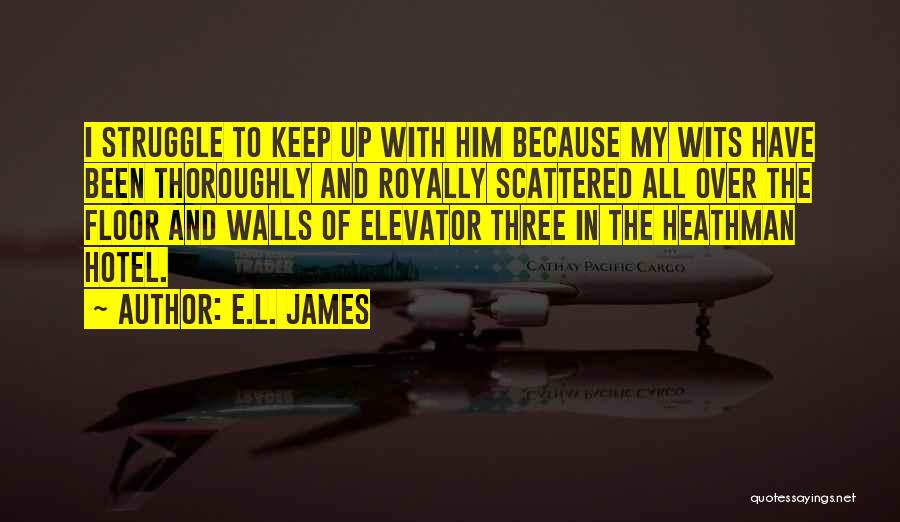 E.L. James Quotes: I Struggle To Keep Up With Him Because My Wits Have Been Thoroughly And Royally Scattered All Over The Floor