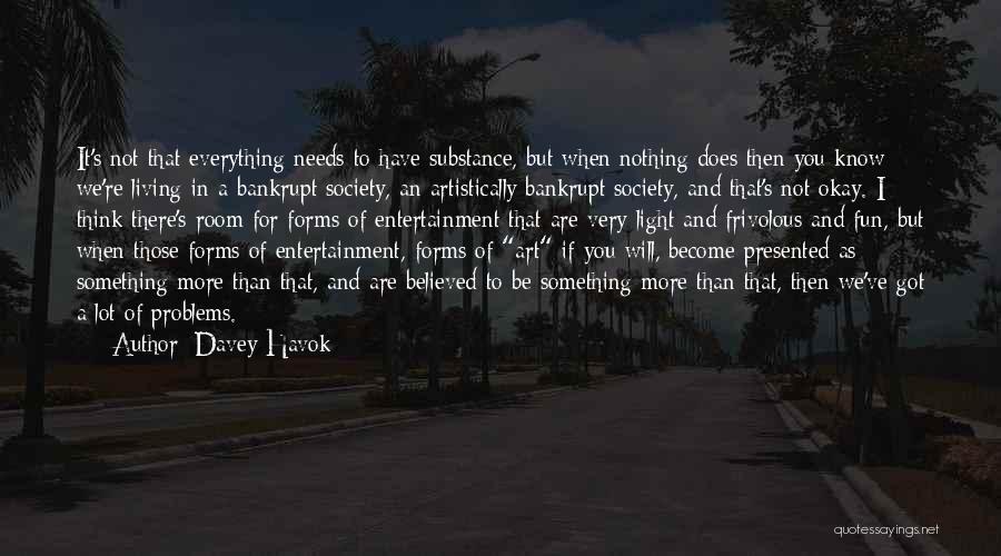 Davey Havok Quotes: It's Not That Everything Needs To Have Substance, But When Nothing Does Then You Know We're Living In A Bankrupt