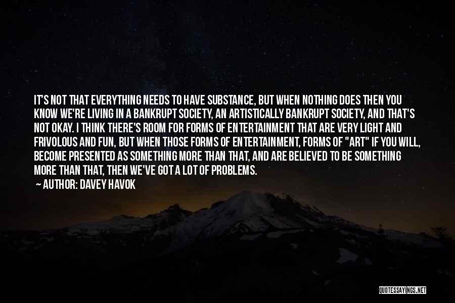 Davey Havok Quotes: It's Not That Everything Needs To Have Substance, But When Nothing Does Then You Know We're Living In A Bankrupt