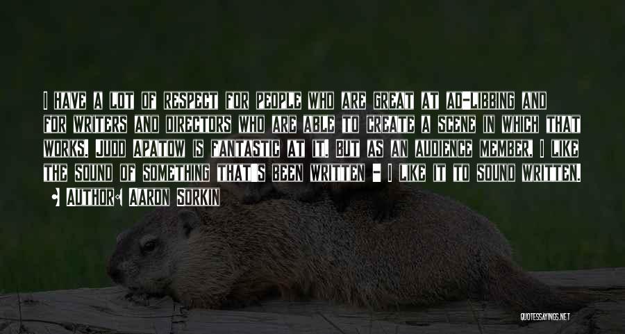 Aaron Sorkin Quotes: I Have A Lot Of Respect For People Who Are Great At Ad-libbing And For Writers And Directors Who Are