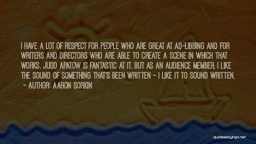 Aaron Sorkin Quotes: I Have A Lot Of Respect For People Who Are Great At Ad-libbing And For Writers And Directors Who Are