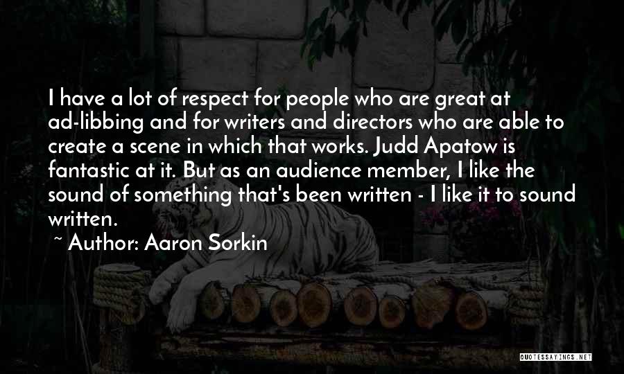 Aaron Sorkin Quotes: I Have A Lot Of Respect For People Who Are Great At Ad-libbing And For Writers And Directors Who Are