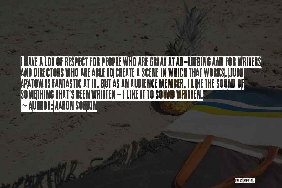 Aaron Sorkin Quotes: I Have A Lot Of Respect For People Who Are Great At Ad-libbing And For Writers And Directors Who Are