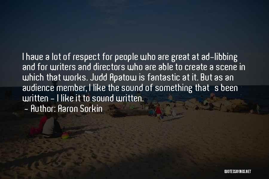 Aaron Sorkin Quotes: I Have A Lot Of Respect For People Who Are Great At Ad-libbing And For Writers And Directors Who Are