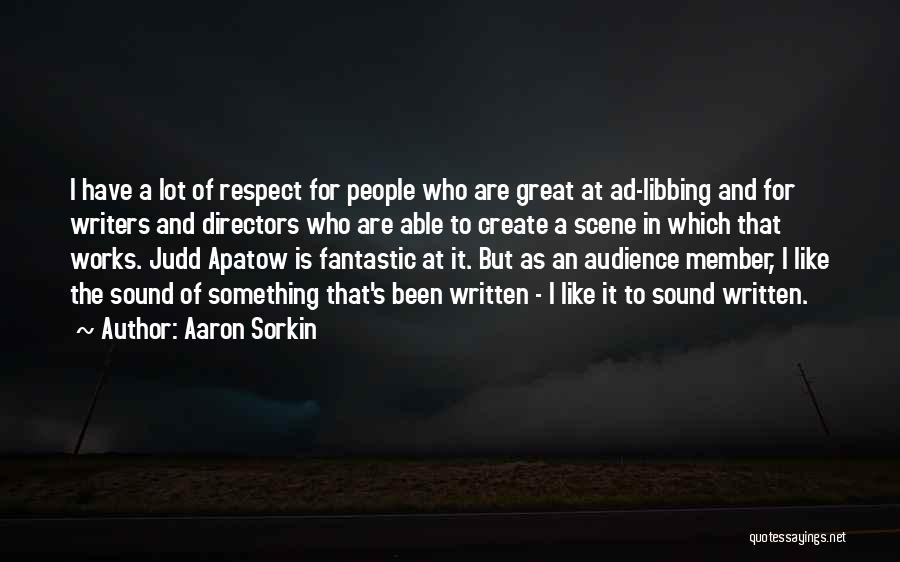 Aaron Sorkin Quotes: I Have A Lot Of Respect For People Who Are Great At Ad-libbing And For Writers And Directors Who Are