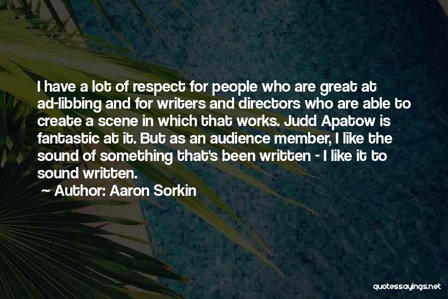 Aaron Sorkin Quotes: I Have A Lot Of Respect For People Who Are Great At Ad-libbing And For Writers And Directors Who Are