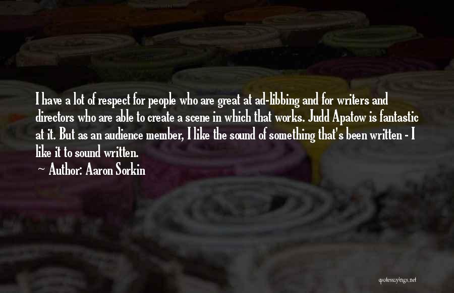 Aaron Sorkin Quotes: I Have A Lot Of Respect For People Who Are Great At Ad-libbing And For Writers And Directors Who Are