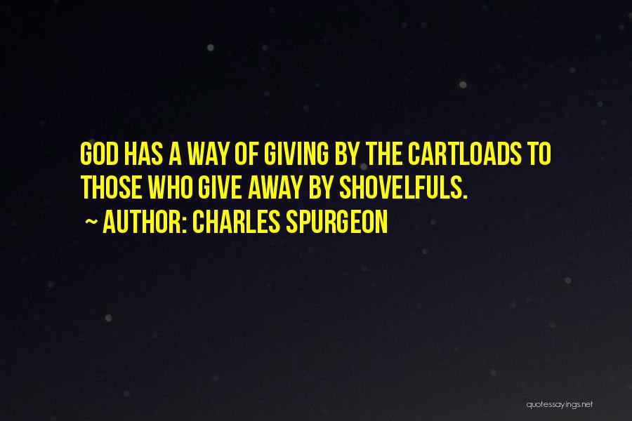 Charles Spurgeon Quotes: God Has A Way Of Giving By The Cartloads To Those Who Give Away By Shovelfuls.