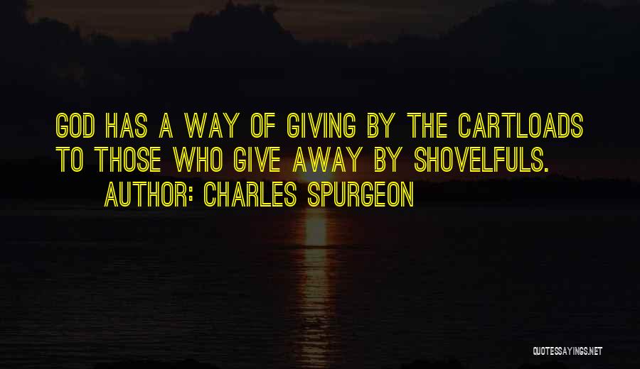 Charles Spurgeon Quotes: God Has A Way Of Giving By The Cartloads To Those Who Give Away By Shovelfuls.