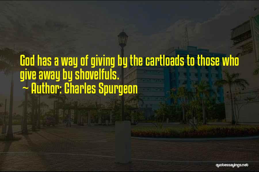 Charles Spurgeon Quotes: God Has A Way Of Giving By The Cartloads To Those Who Give Away By Shovelfuls.